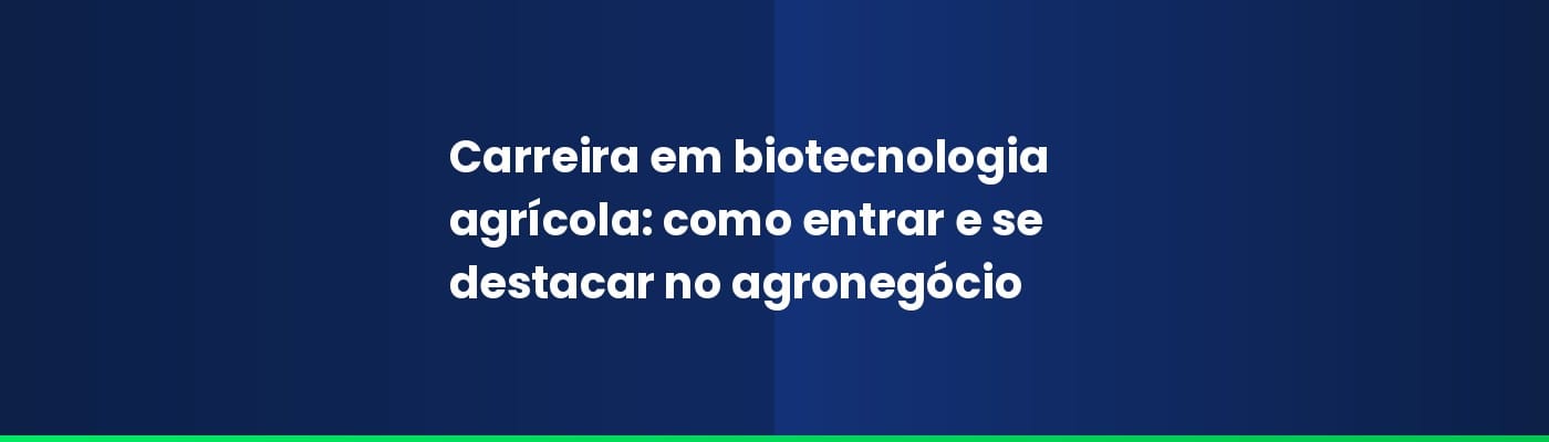 Carreira em biotecnologia agrícola: como entrar e se destacar no agronegócio