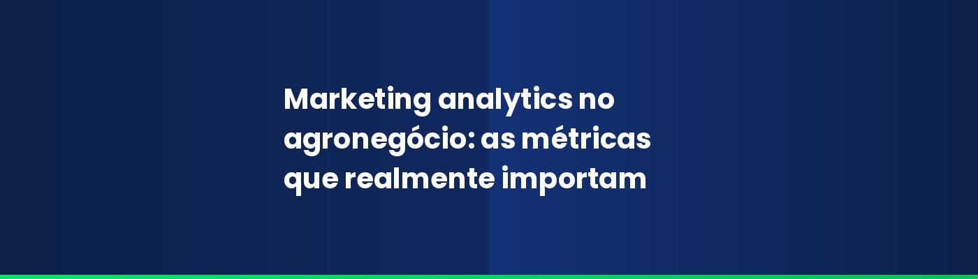 Marketing analytics no agronegócio: as métricas que realmente importam