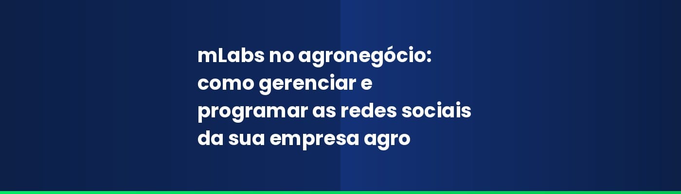 mLabs no agronegócio: como gerenciar e programar as redes sociais da sua empresa agro