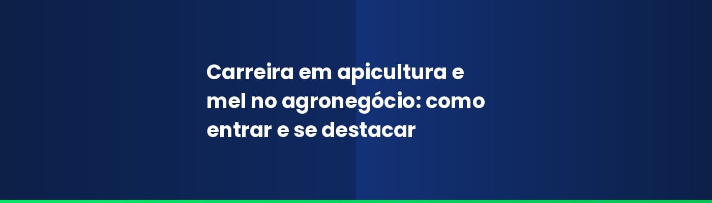 Carreira em apicultura e mel no agronegócio: como entrar e se destacar