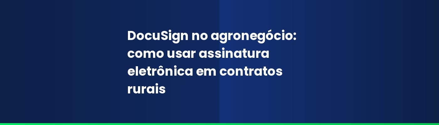 DocuSign no agronegócio: como usar assinatura eletrônica em contratos rurais