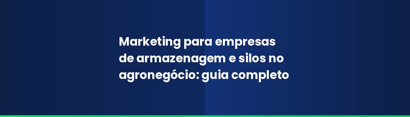 Marketing para empresas de armazenagem e silos no agronegócio: guia completo