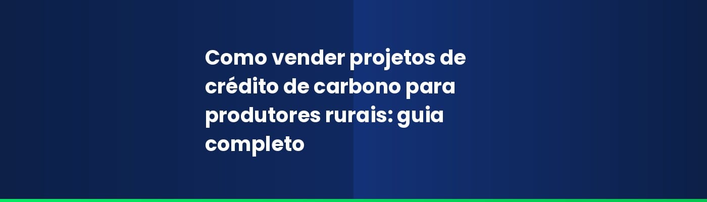 Como vender projetos de crédito de carbono para produtores rurais: guia completo