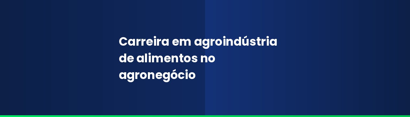 Carreira em agroindústria de alimentos: como entrar e se destacar no agronegócio