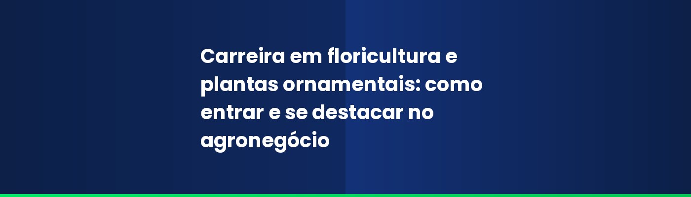 Carreira em floricultura e plantas ornamentais: como entrar e se destacar no agronegócio