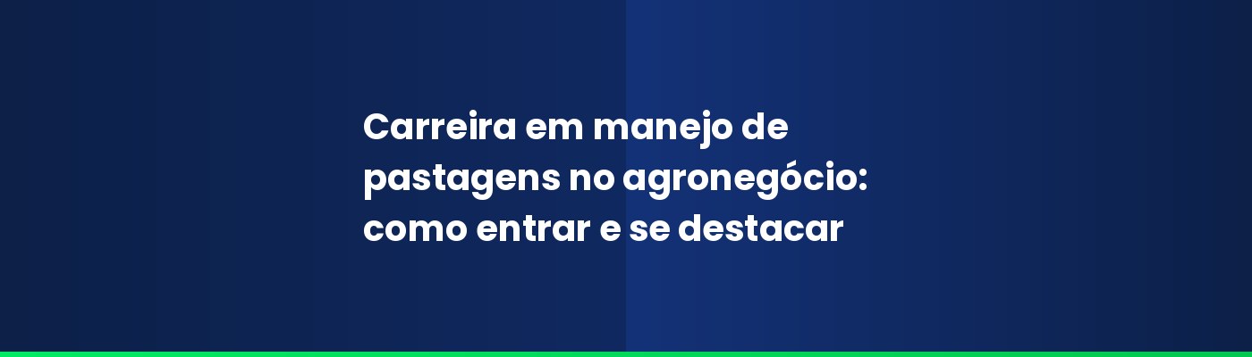 Carreira em manejo de pastagens no agronegócio: como entrar e se destacar