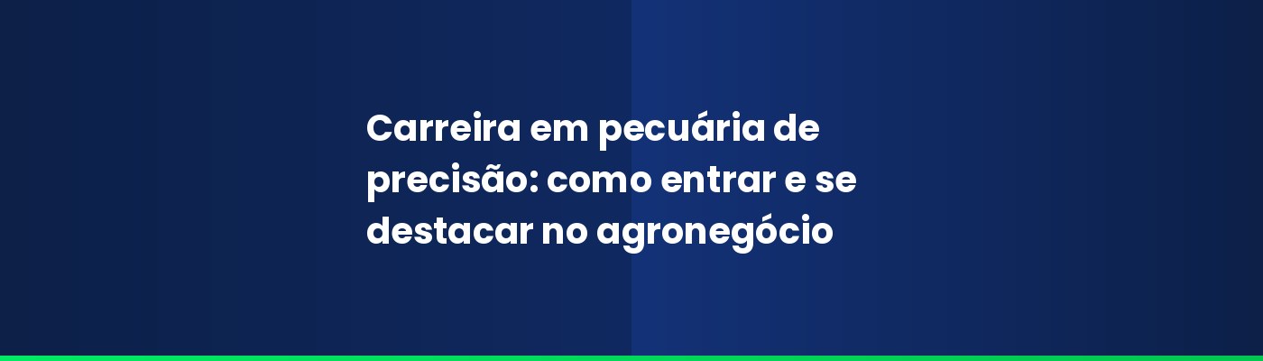 Carreira em pecuária de precisão: como entrar e se destacar no agronegócio