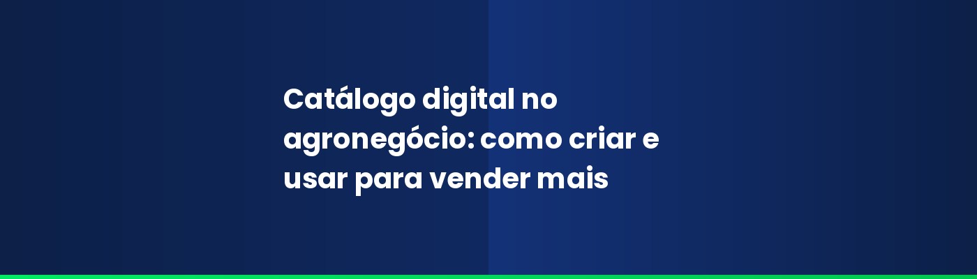 Catálogo digital no agronegócio: como criar e usar para vender mais