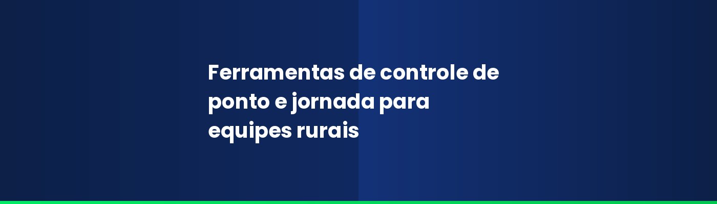 Ferramentas de controle de ponto e jornada para equipes rurais: guia completo para o agronegócio