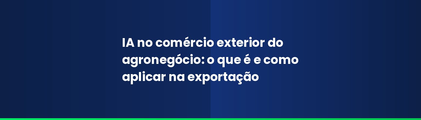 IA no comércio exterior do agronegócio: o que é e como aplicar na exportação