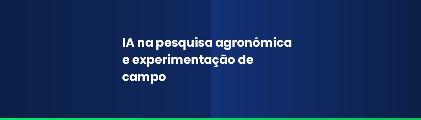 IA na pesquisa agronômica e experimentação de campo: como acelerar resultados no agronegócio