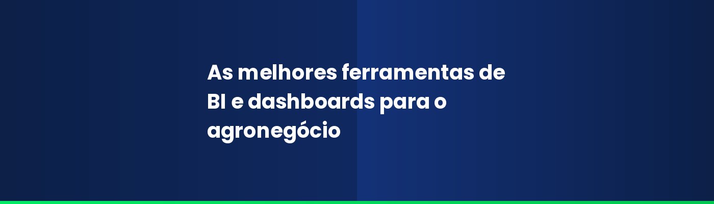 As melhores ferramentas de BI e dashboards para o agronegócio