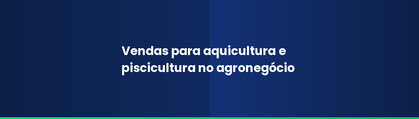 Vendas para aquicultura e piscicultura no agronegócio