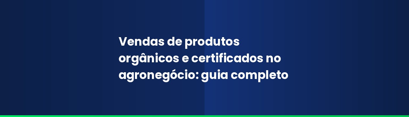 Vendas de produtos orgânicos e certificados no agronegócio: guia completo